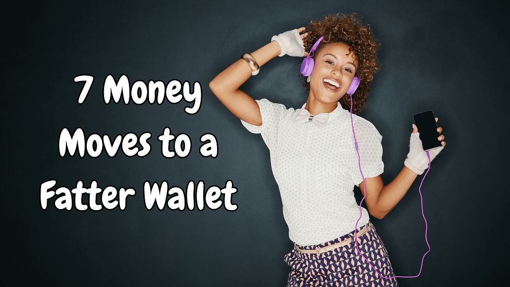 7 Money Moves to a Fatter Wallet